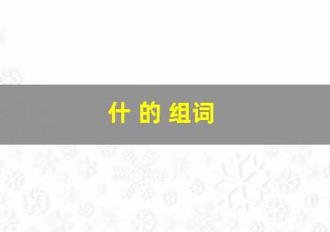 什 的 组词